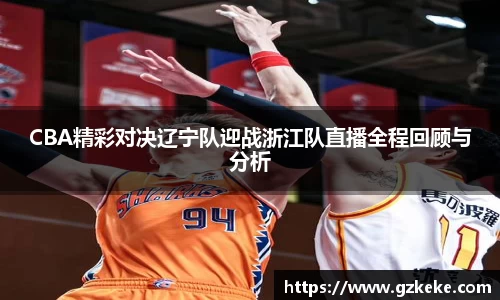 CBA精彩对决辽宁队迎战浙江队直播全程回顾与分析