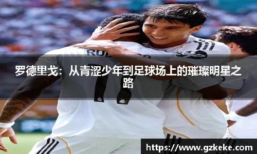 罗德里戈：从青涩少年到足球场上的璀璨明星之路
